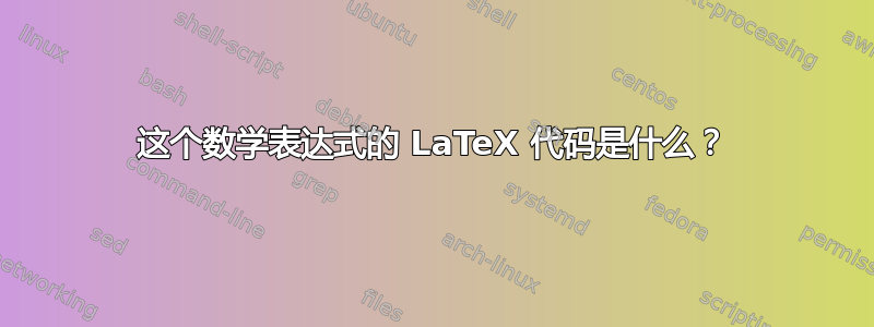 这个数学表达式的 LaTeX 代码是什么？