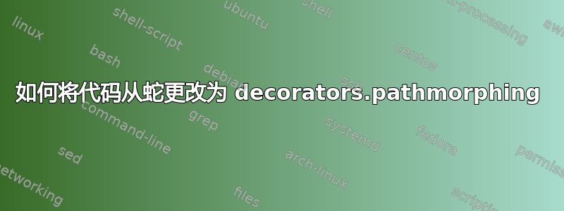 如何将代码从蛇更改为 decorators.pathmorphing