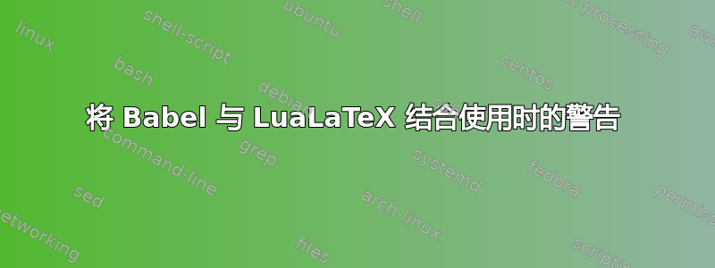 将 Babel 与 LuaLaTeX 结合使用时的警告