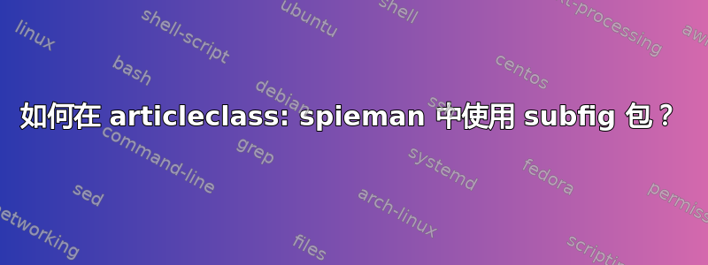 如何在 articleclass: spieman 中使用 subfig 包？