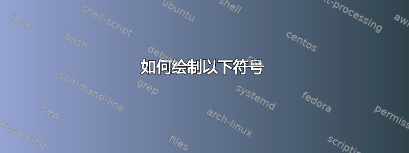 如何绘制以下符号