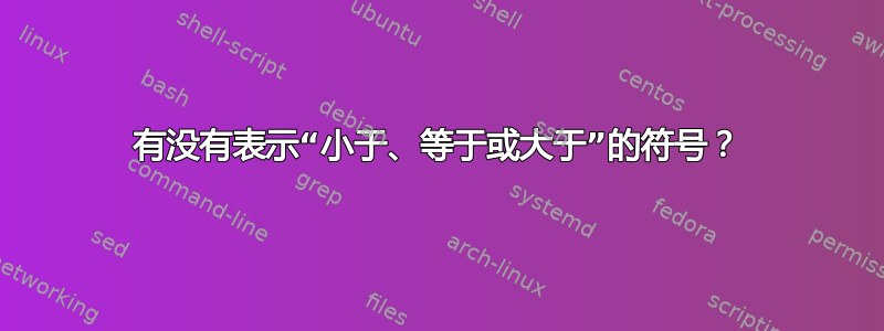 有没有表示“小于、等于或大于”的符号？