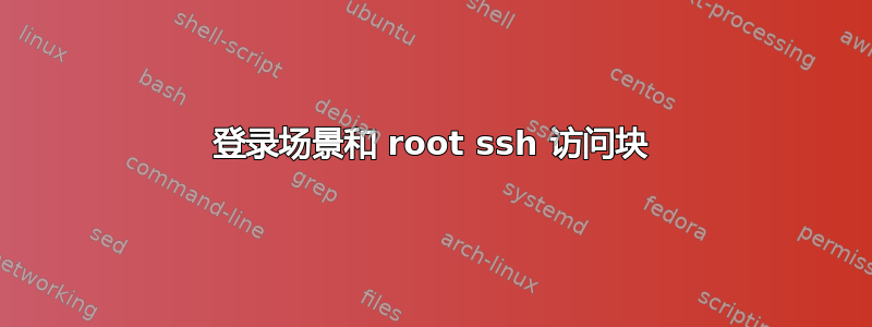 登录场景和 root ssh 访问块