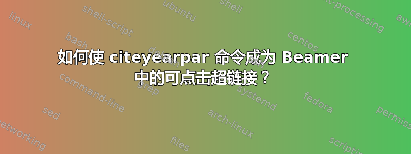 如何使 citeyearpar 命令成为 Beamer 中的可点击超链接？