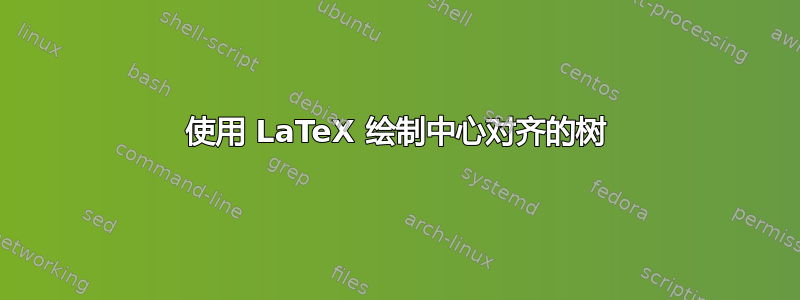 使用 LaTeX 绘制中心对齐的树