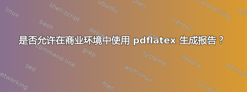 是否允许在商业环境中使用 pdflatex 生成报告？