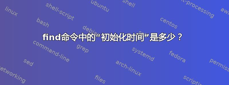 find命令中的“初始化时间”是多少？