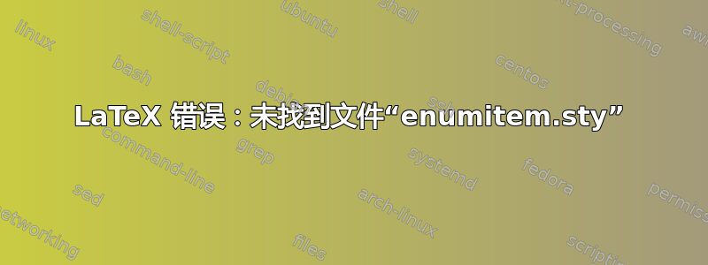 LaTeX 错误：未找到文件“enumitem.sty”