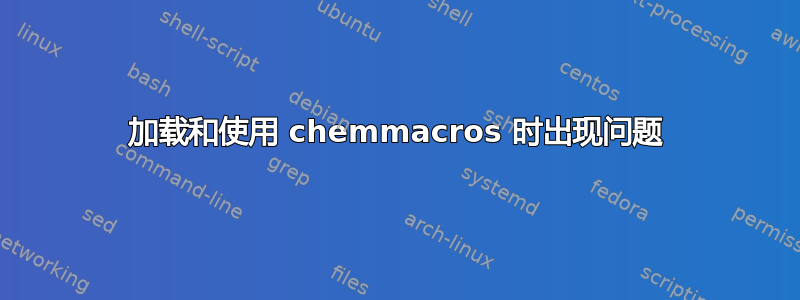 加载和使用 chemmacros 时出现问题