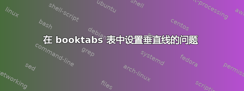 在 booktabs 表中设置垂直线的问题