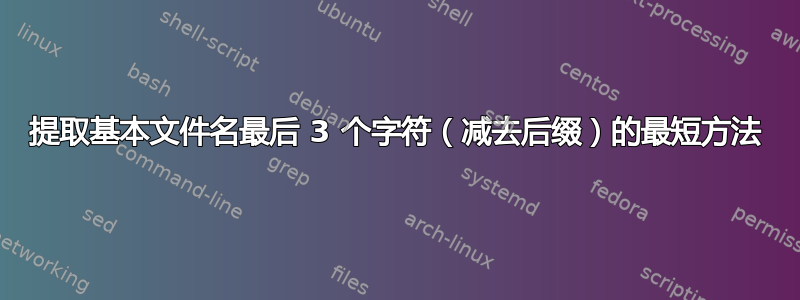 提取基本文件名最后 3 个字符（减去后缀）的最短方法