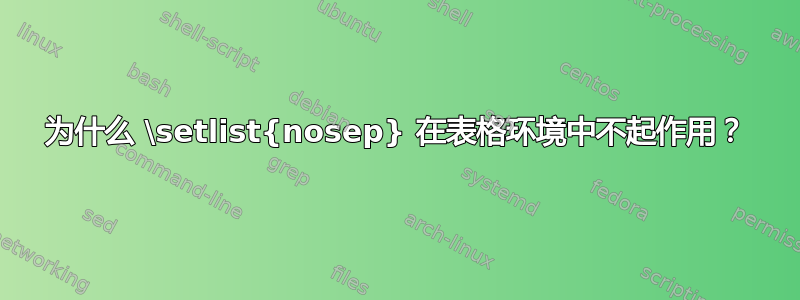 为什么 \setlist{nosep} 在表格环境中不起作用？