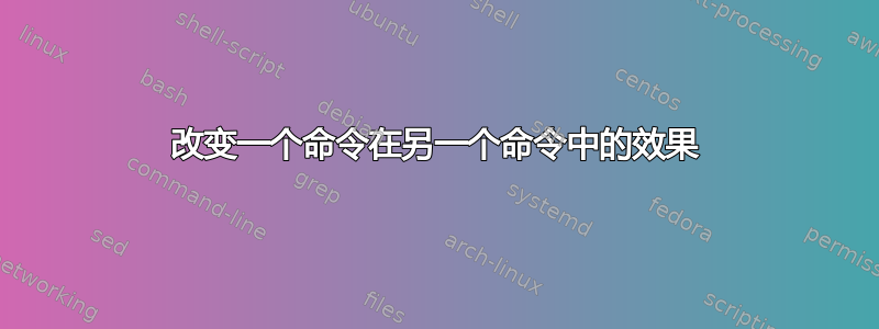 改变一个命令在另一个命令中的效果