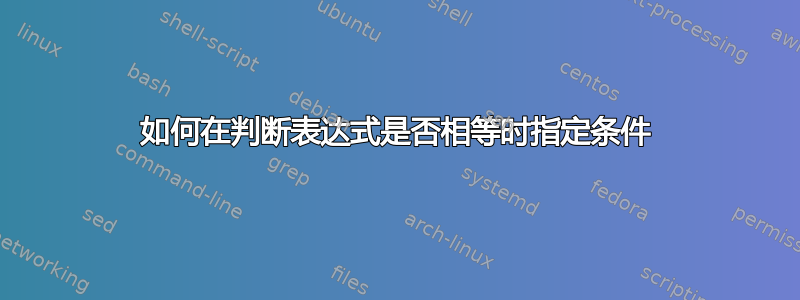 如何在判断表达式是否相等时指定条件