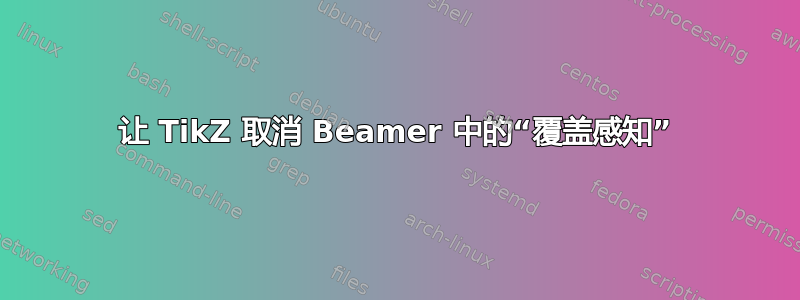 让 TikZ 取消 Beamer 中的“覆盖感知”