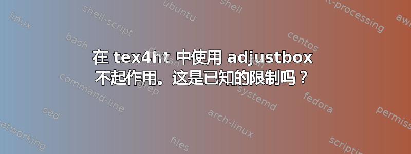 在 tex4ht 中使用 adjustbox 不起作用。这是已知的限制吗？