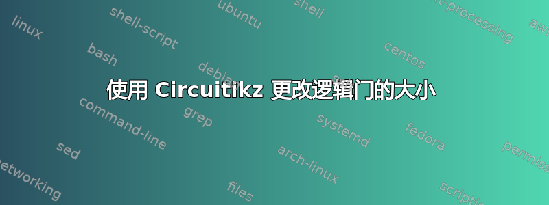 使用 Circuitikz 更改逻辑门的大小