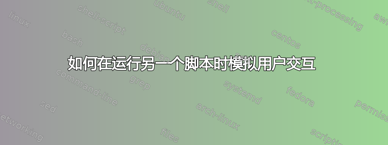 如何在运行另一个脚本时模拟用户交互