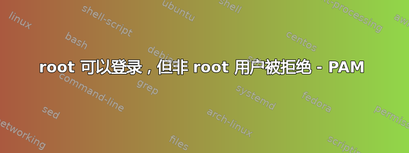 root 可以登录，但非 root 用户被拒绝 - PAM