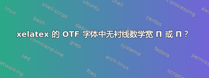 xelatex 的 OTF 字体中无衬线数学宽 П 或 Π？