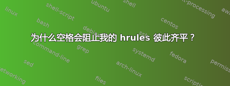 为什么空格会阻止我的 hrules 彼此齐平？