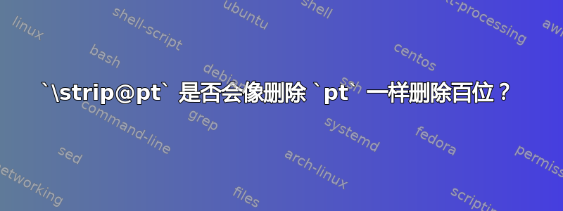 `\strip@pt` 是否会像删除 `pt` 一样删除百位？