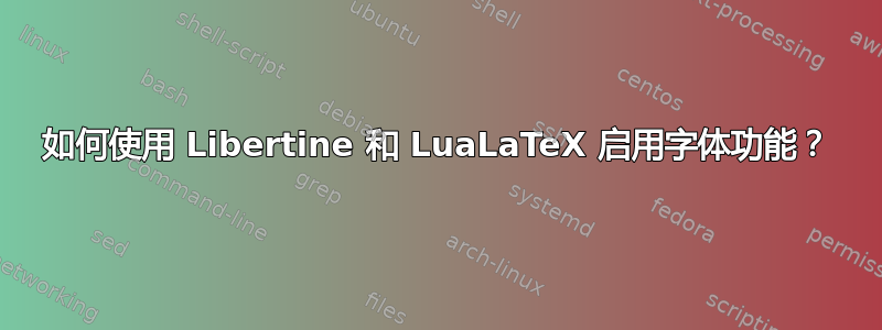 如何使用 Libertine 和 LuaLaTeX 启用字体功能？