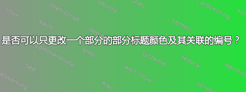 是否可以只更改一个部分的部分标题颜色及其关联的编号？