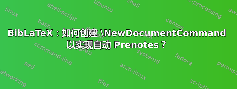 BibLaTeX：如何创建 \NewDocumentCommand 以实现自动 Prenotes？