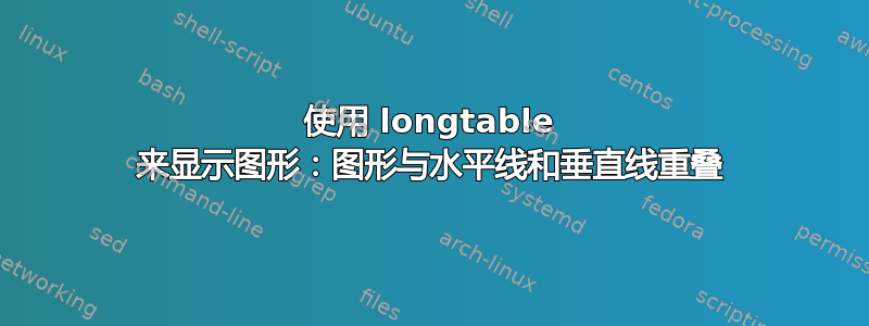 使用 longtable 来显示图形：图形与水平线和垂直线重叠