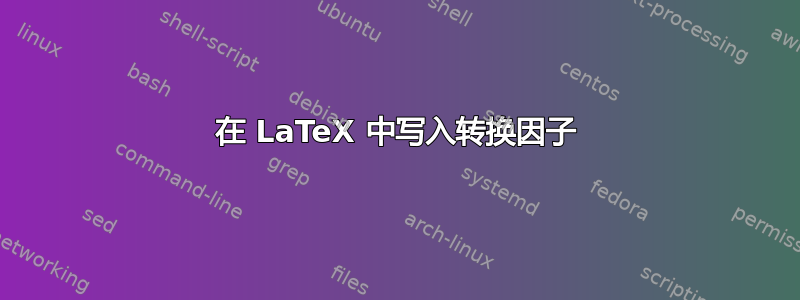 在 LaTeX 中写入转换因子