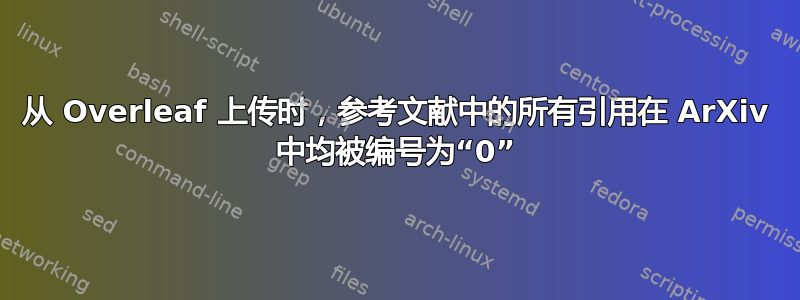 从 Overleaf 上传时，参考文献中的所有引用在 ArXiv 中均被编号为“0”