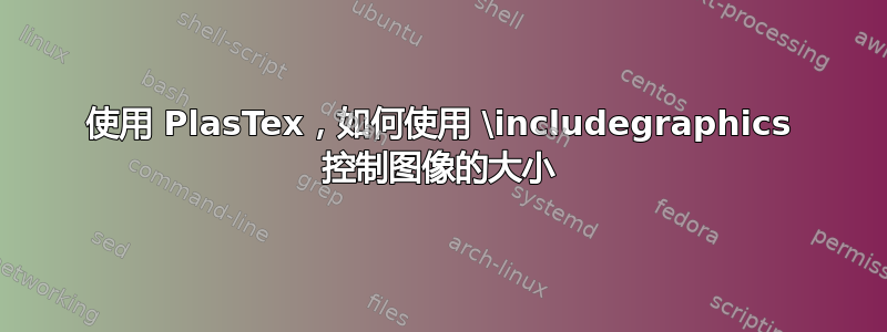 使用 PlasTex，如何使用 \includegraphics 控制图像的大小