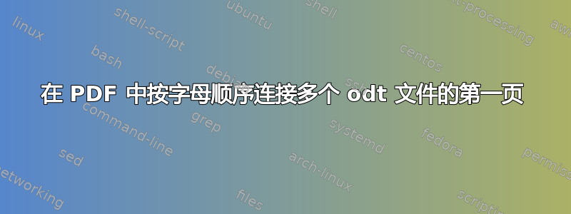 在 PDF 中按字母顺序连接多个 odt 文件的第一页