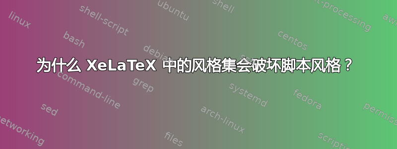 为什么 XeLaTeX 中的风格集会破坏脚本风格？