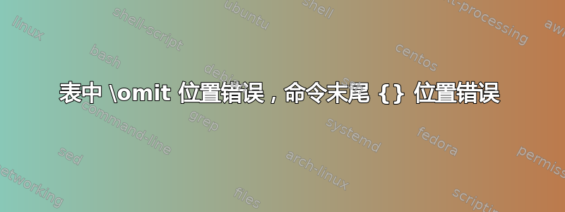 表中 \omit 位置错误，命令末尾 {} 位置错误