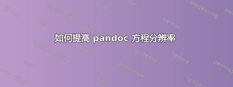 如何提高 pandoc 方程分辨率