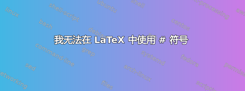 我无法在 LaTeX 中使用 # 符号