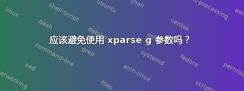 应该避免使用 xparse g 参数吗？