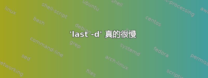 'last -d' 真的很慢