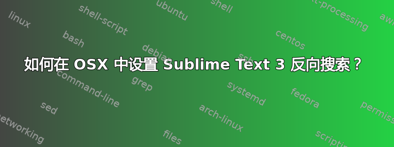 如何在 OSX 中设置 Sublime Text 3 反向搜索？