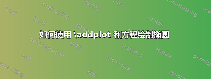 如何使用 \addplot 和方程绘制椭圆