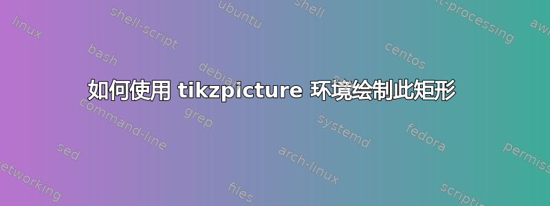 如何使用 tikzpicture 环境绘制此矩形