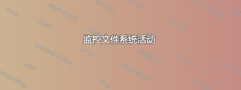 监控文件系统活动