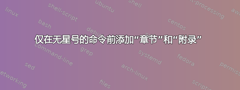 仅在无星号的命令前添加“章节”和“附录”