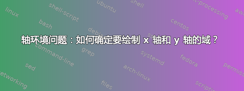 轴环境问题：如何确定要绘制 x 轴和 y 轴的域？