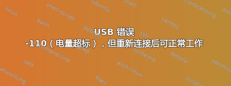 USB 错误 -110（电量超标），但重新连接后可正常工作