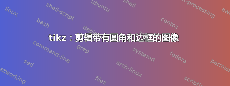 tikz：剪辑带有圆角和边框的图像