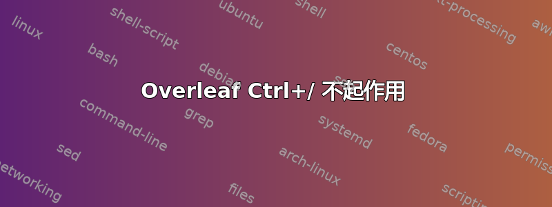 Overleaf Ctrl+/ 不起作用