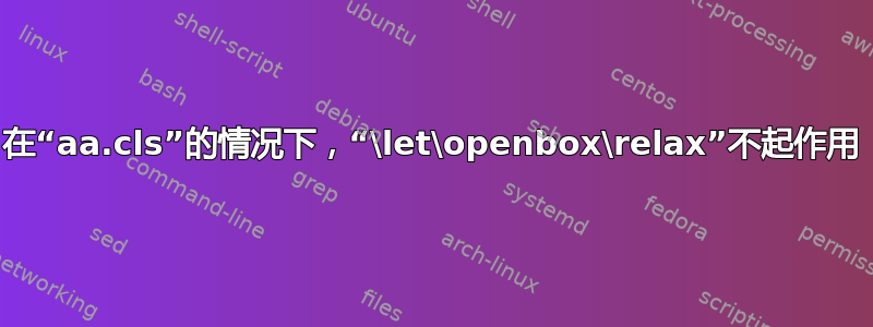 在“aa.cls”的情况下，“\let\openbox\relax”不起作用